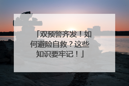 双预警齐发！如何避险自救？这些知识要牢记！