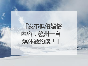 发布低俗媚俗内容，赣州一自媒体被约谈！