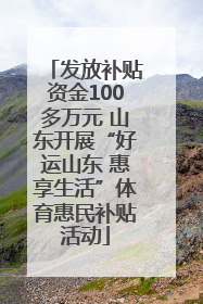 发放补贴资金100多万元 山东开展“好运山东 惠享生活”体育惠民补贴活动