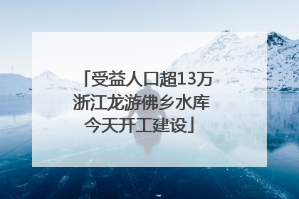 受益人口超13万 浙江龙游佛乡水库今天开工建设