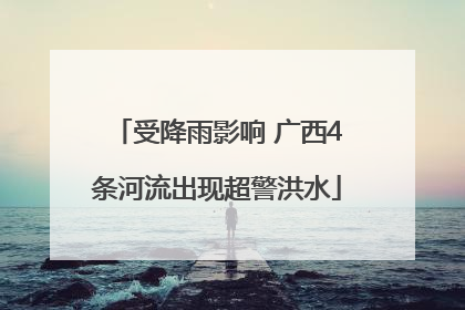 受降雨影响 广西4条河流出现超警洪水
