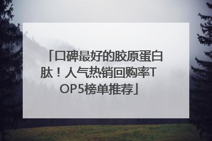 口碑最好的胶原蛋白肽！人气热销回购率TOP5榜单推荐