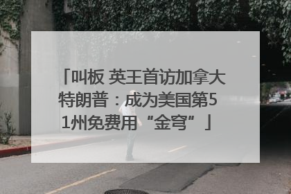 叫板 英王首访加拿大 特朗普：成为美国第51州免费用“金穹”