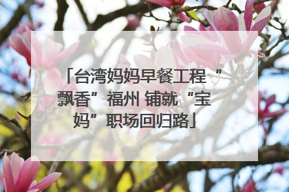 台湾妈妈早餐工程“飘香”福州 铺就“宝妈”职场回归路