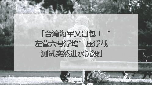 台湾海军又出包！“左营六号浮坞”压浮载测试突然进水沉没
