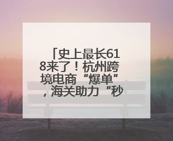史上最长618来了！杭州跨境电商“爆单”，海关助力“秒级验放”