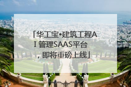 华工宝•建筑工程AI 管理SAAS平台，即将重磅上线
