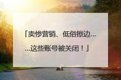 卖惨营销、低俗擦边……这些账号被关闭！