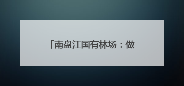 南盘江国有林场：做好珍稀植物繁育 保护南盘江生物多样性