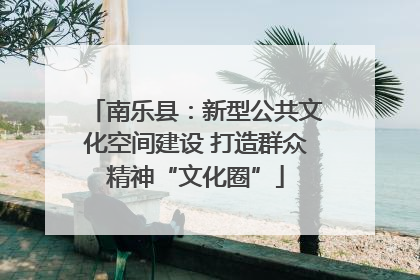 南乐县：新型公共文化空间建设 打造群众精神“文化圈”