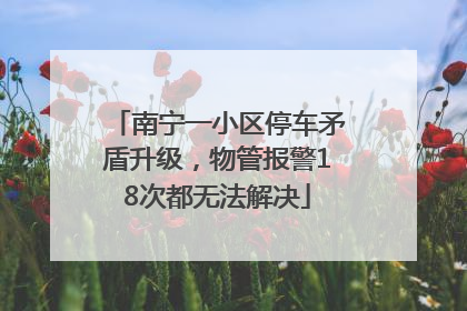 南宁一小区停车矛盾升级，物管报警18次都无法解决