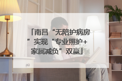南昌“无陪护病房”实现“专业照护+家属减负”双赢