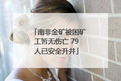 南非金矿被困矿工暂无伤亡 79人已安全升井