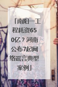 南阳一工程耗资650亿？河南公布7起网络谣言典型案例