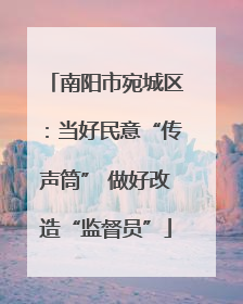 南阳市宛城区：当好民意“传声筒” 做好改造“监督员”