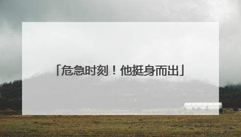 危急时刻！他挺身而出