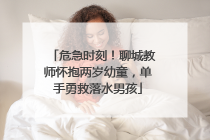 危急时刻！聊城教师怀抱两岁幼童，单手勇救落水男孩