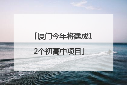厦门今年将建成12个初高中项目