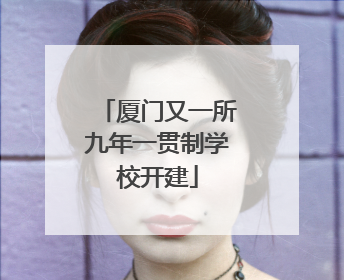厦门又一所九年一贯制学校开建