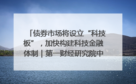 债券市场将设立“科技板”，加快构建科技金融体制｜第一财经研究院中国金融条件指数周报