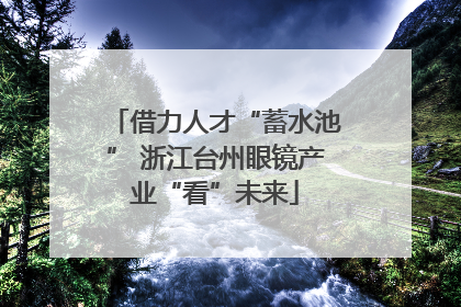 借力人才“蓄水池” 浙江台州眼镜产业“看”未来
