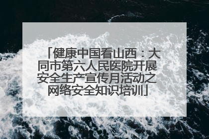 健康中国看山西：大同市第六人民医院开展安全生产宣传月活动之网络安全知识培训
