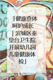 健康查体 呵护成长｜滨城区秦皇台卫生院开展幼儿园儿童健康体检
