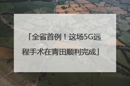 全省首例！这场5G远程手术在青田顺利完成