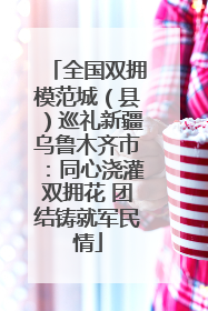 全国双拥模范城（县）巡礼新疆乌鲁木齐市：同心浇灌双拥花 团结铸就军民情