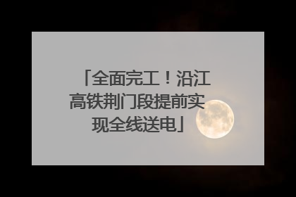 全面完工！沿江高铁荆门段提前实现全线送电
