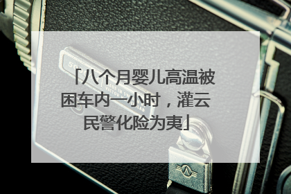 八个月婴儿高温被困车内一小时，灌云民警化险为夷