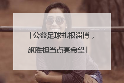公益足球扎根淄博，旗胜担当点亮希望