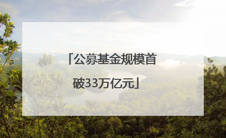 公募基金规模首破33万亿元