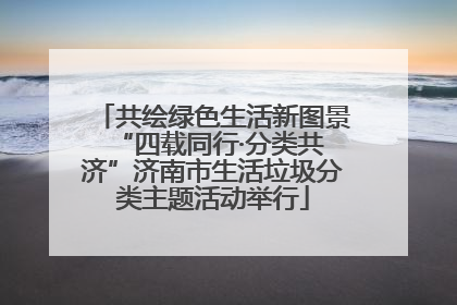 共绘绿色生活新图景 “四载同行·分类共济”济南市生活垃圾分类主题活动举行