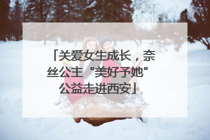 关爱女生成长，奈丝公主“美好予她”公益走进西安