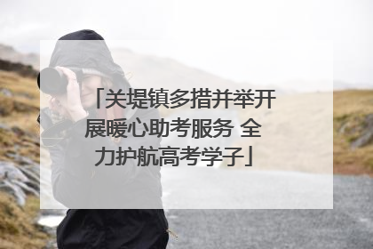 关堤镇多措并举开展暖心助考服务 全力护航高考学子