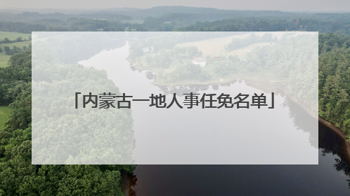 内蒙古一地人事任免名单