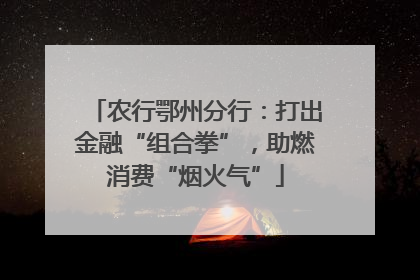农行鄂州分行：打出金融“组合拳”，助燃消费“烟火气”