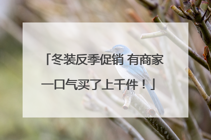 冬装反季促销 有商家一口气买了上千件！