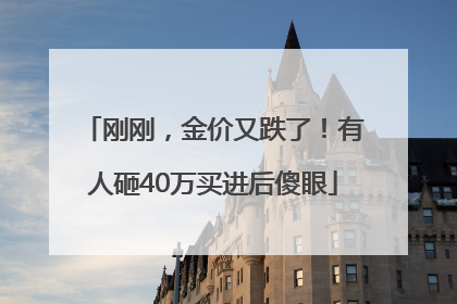刚刚，金价又跌了！有人砸40万买进后傻眼