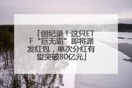 创纪录！这只ETF“巨无霸”即将派发红包，单次分红有望突破80亿元