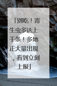 别吃！寄生虫多达上千条！多地正大量出现，看到立刻上报