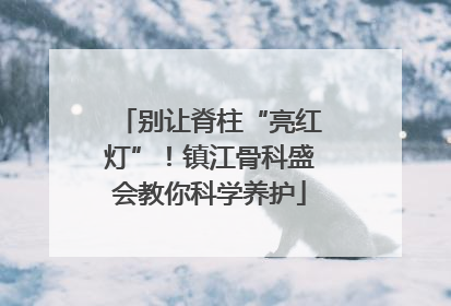 别让脊柱“亮红灯”！镇江骨科盛会教你科学养护