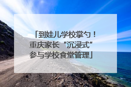 到娃儿学校掌勺！重庆家长“沉浸式”参与学校食堂管理
