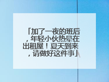 加了一夜的班后，年轻小伙热晕在出租屋！夏天到来，请做好这件事