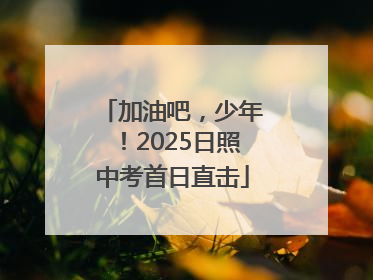 加油吧，少年！2025日照中考首日直击