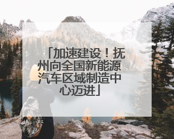 加速建设！抚州向全国新能源汽车区域制造中心迈进