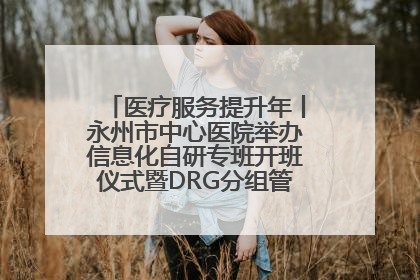 医疗服务提升年丨永州市中心医院举办信息化自研专班开班仪式暨DRG分组管理系统上线培训会