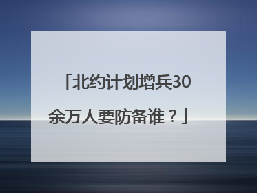 北约计划增兵30余万人要防备谁？
