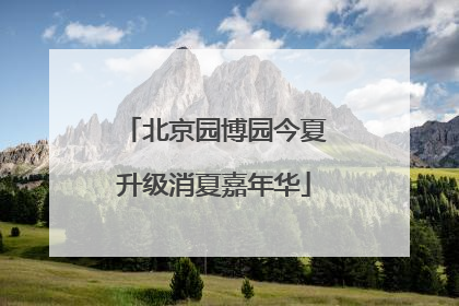 北京园博园今夏升级消夏嘉年华